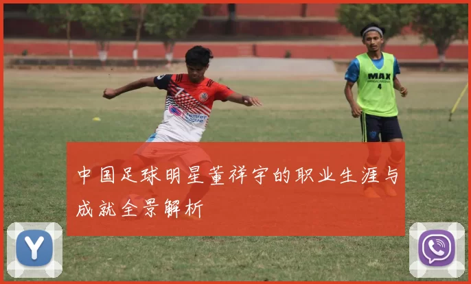 中国足球明星董祥宇的职业生涯与成就全景解析