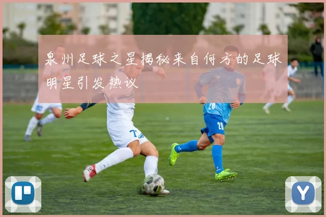 泉州足球之星揭秘来自何方的足球明星引发热议