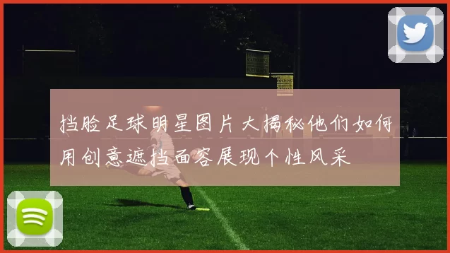 挡脸足球明星图片大揭秘他们如何用创意遮挡面容展现个性风采