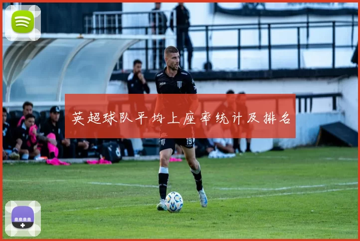英超球队平均上座率统计及排名