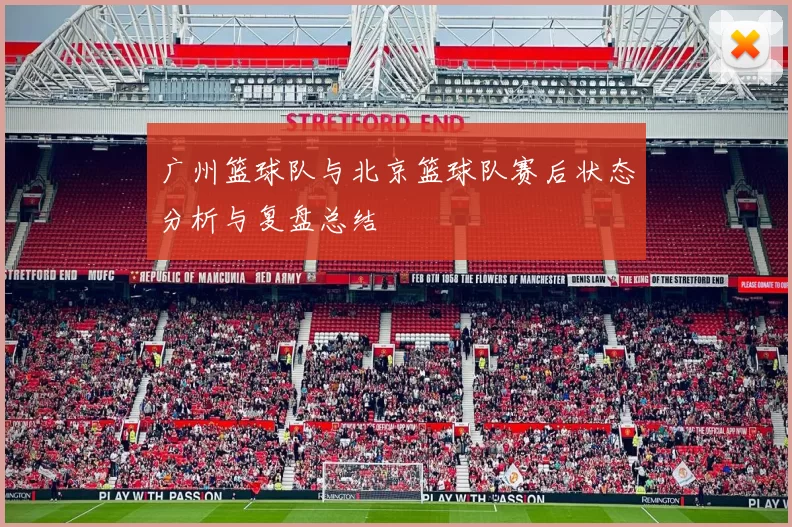 广州篮球队与北京篮球队赛后状态分析与复盘总结
