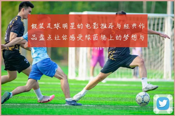 假装足球明星的电影推荐与经典作品盘点让你感受绿茵场上的梦想与激情