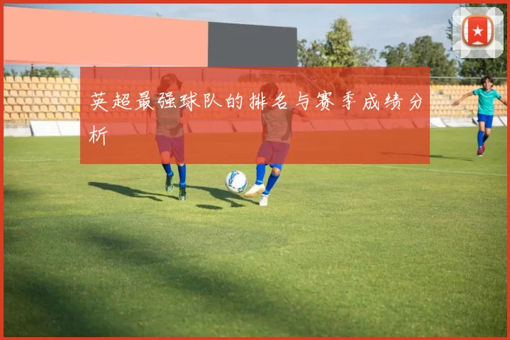 英超最强球队的排名与赛季成绩分析