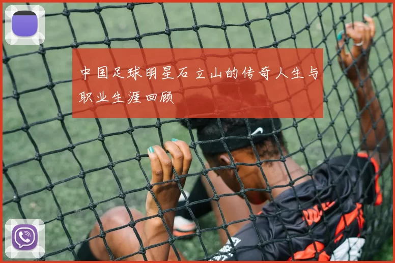 中国足球明星石立山的传奇人生与职业生涯回顾