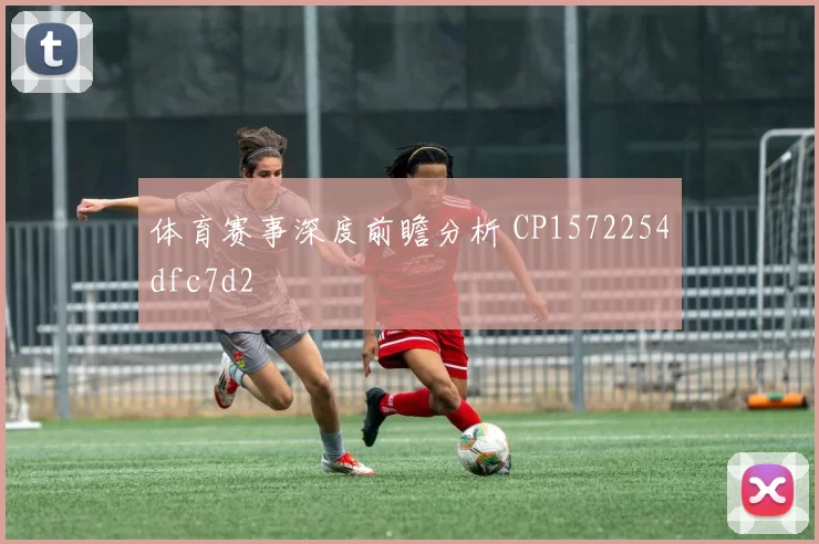 体育赛事深度前瞻分析 CP1572254dfc7d2