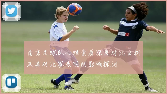 南京足球队心理素质深度对比分析及其对比赛表现的影响探讨