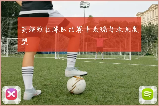 英超维拉球队的赛季表现与未来展望