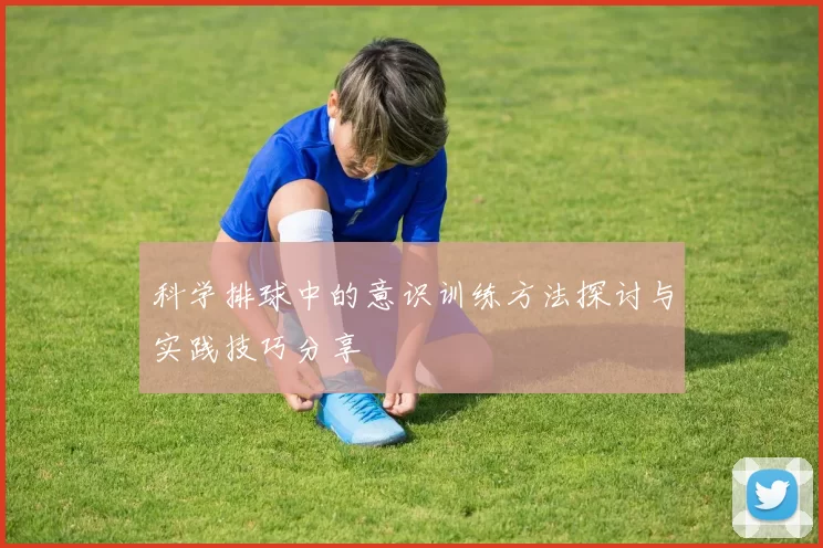 科学排球中的意识训练方法探讨与实践技巧分享