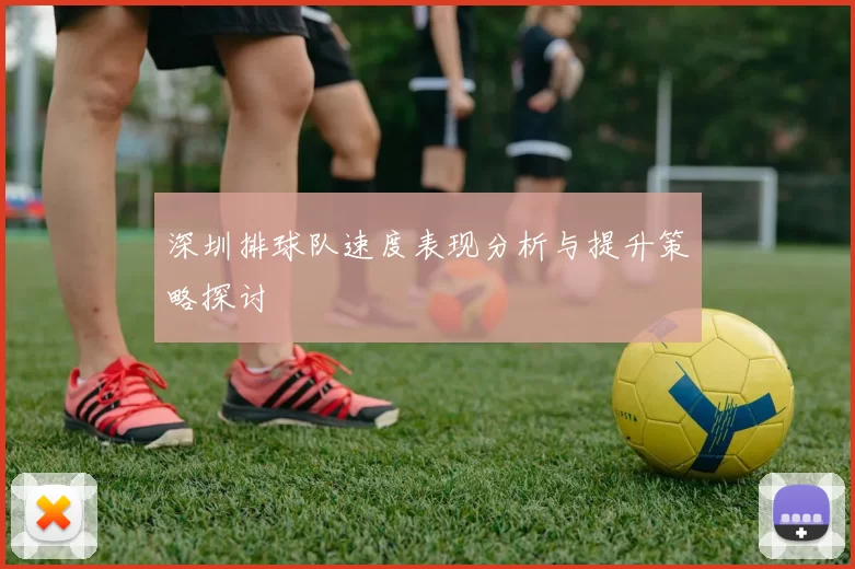 深圳排球队速度表现分析与提升策略探讨