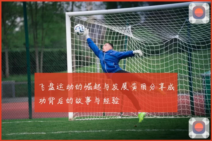 飞盘运动的崛起与发展黄丽分享成功背后的故事与经验