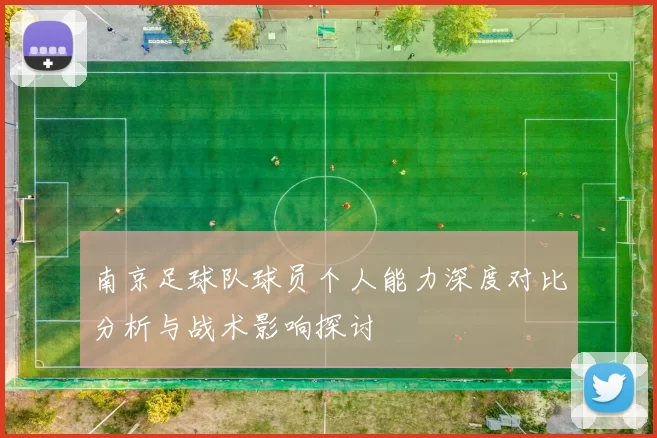 南京足球队球员个人能力深度对比分析与战术影响探讨