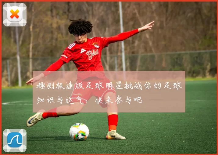 趣测极速版足球明星挑战你的足球知识与运气，快来参与吧