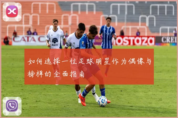 如何选择一位足球明星作为偶像与榜样的全面指南