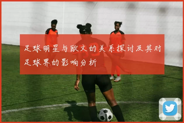 足球明星与欧文的关系探讨及其对足球界的影响分析
