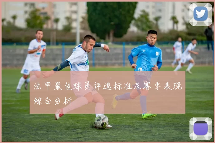 法甲最佳球员评选标准及赛季表现综合分析