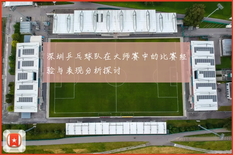 深圳乒乓球队在大师赛中的比赛经验与表现分析探讨