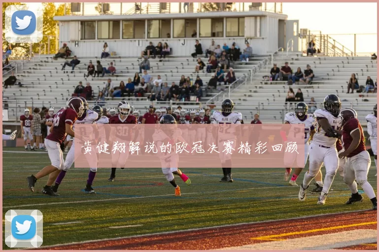 黄健翔解说的欧冠决赛精彩回顾