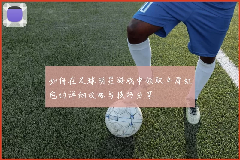 如何在足球明星游戏中领取丰厚红包的详细攻略与技巧分享