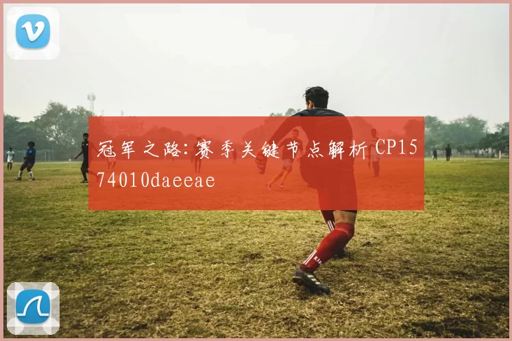 冠军之路:赛季关键节点解析 CP1574010daeeae