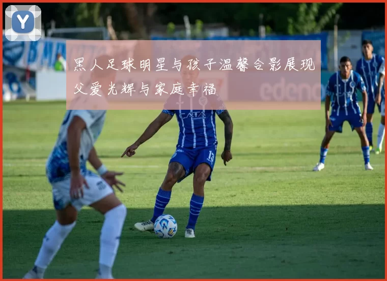 黑人足球明星与孩子温馨合影展现父爱光辉与家庭幸福