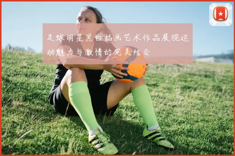 足球明星黑白插画艺术作品展现运动魅力与激情的完美结合