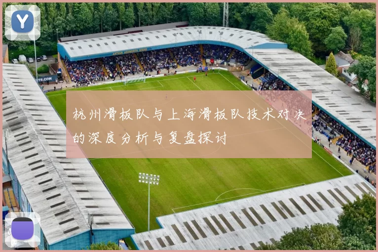 杭州滑板队与上海滑板队技术对决的深度分析与复盘探讨