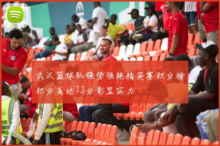 武汉篮球队强势领跑精英赛积分榜积分高达73分彰显实力