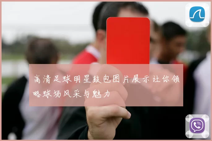 高清足球明星鼓包图片展示让你领略球场风采与魅力