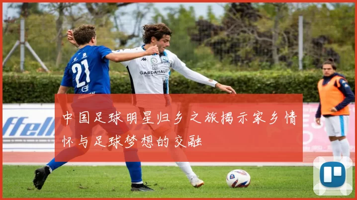 中国足球明星归乡之旅揭示家乡情怀与足球梦想的交融