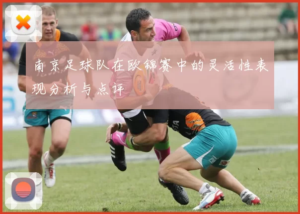 南京足球队在欧锦赛中的灵活性表现分析与点评