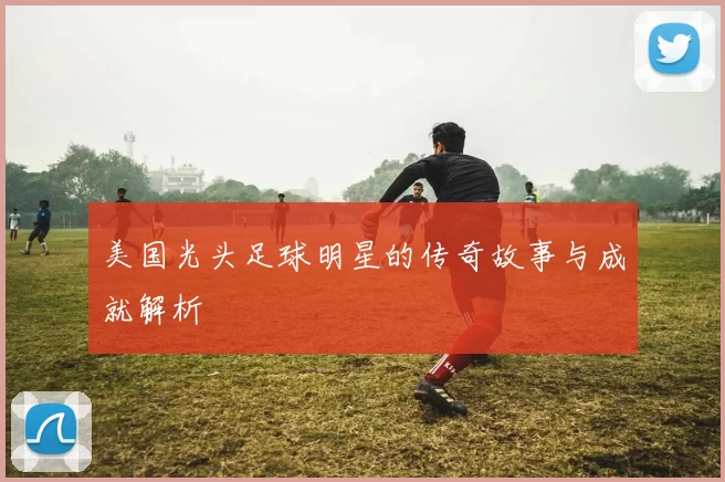 美国光头足球明星的传奇故事与成就解析