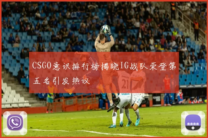 CSGO意识排行榜揭晓IG战队荣登第五名引发热议