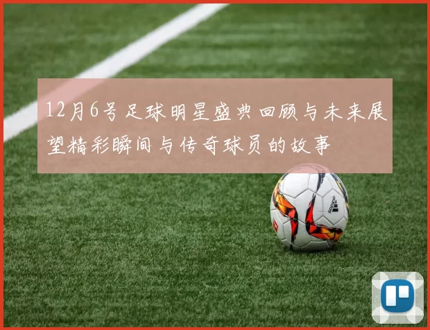 12月6号足球明星盛典回顾与未来展望精彩瞬间与传奇球员的故事