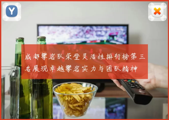 成都攀岩队荣登灵活性排行榜第三名展现卓越攀岩实力与团队精神
