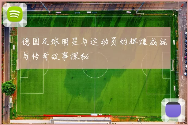 德国足球明星与运动员的辉煌成就与传奇故事探秘