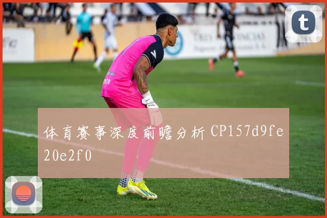 体育赛事深度前瞻分析 CP157d9fe20e2f0