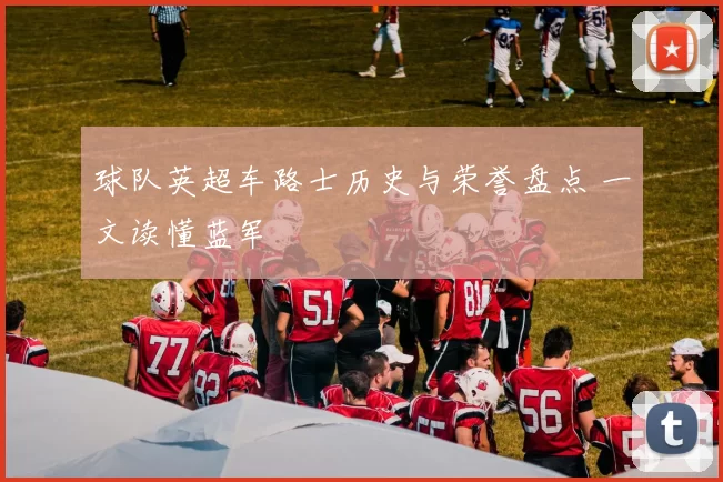 球队英超车路士历史与荣誉盘点 一文读懂蓝军