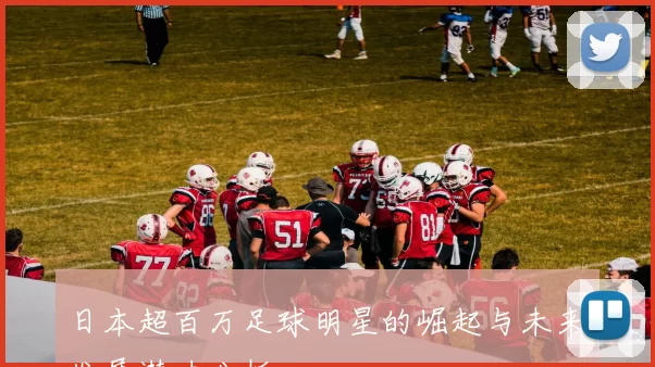 日本超百万足球明星的崛起与未来发展潜力分析
