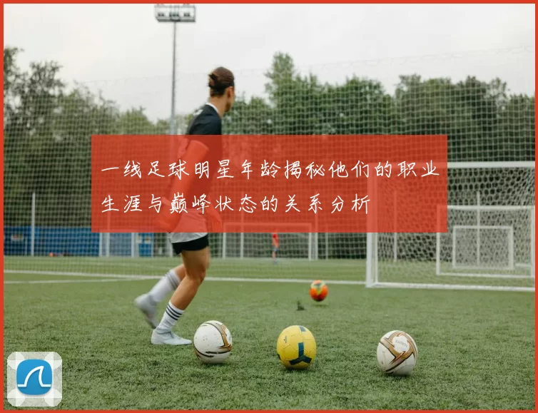 一线足球明星年龄揭秘他们的职业生涯与巅峰状态的关系分析