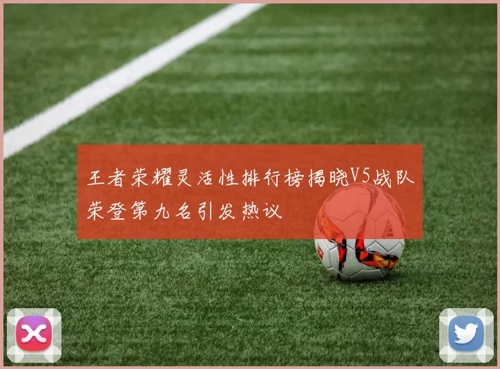 王者荣耀灵活性排行榜揭晓V5战队荣登第九名引发热议