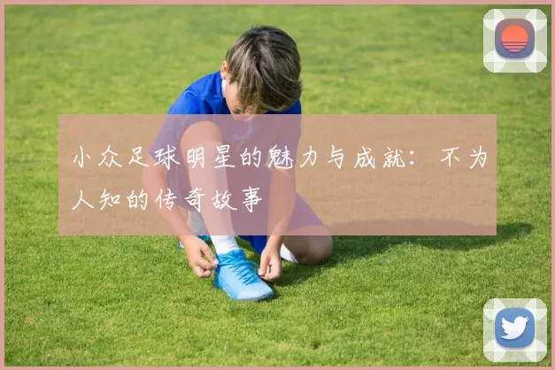 小众足球明星的魅力与成就：不为人知的传奇故事