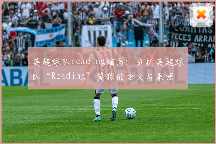英超球队reading缩写：分析英超球队“Reading”简称的含义与来源