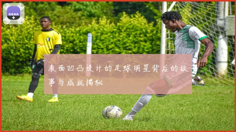 表面凹凸设计的足球明星背后的故事与成就揭秘