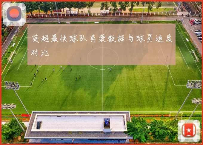 英超最快球队奔袭数据与球员速度对比