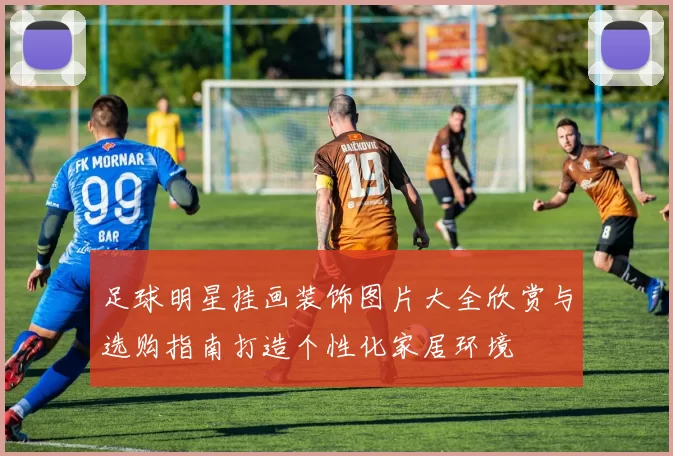 足球明星挂画装饰图片大全欣赏与选购指南打造个性化家居环境