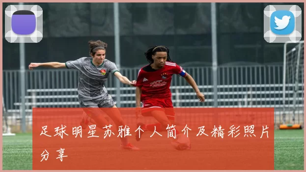 足球明星苏雅个人简介及精彩照片分享