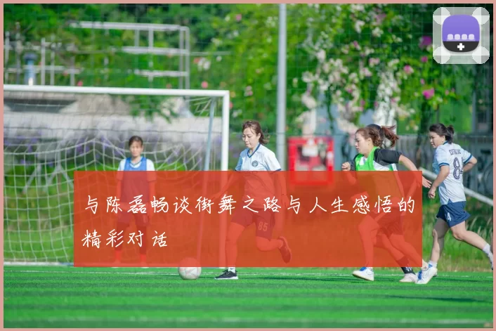 与陈磊畅谈街舞之路与人生感悟的精彩对话