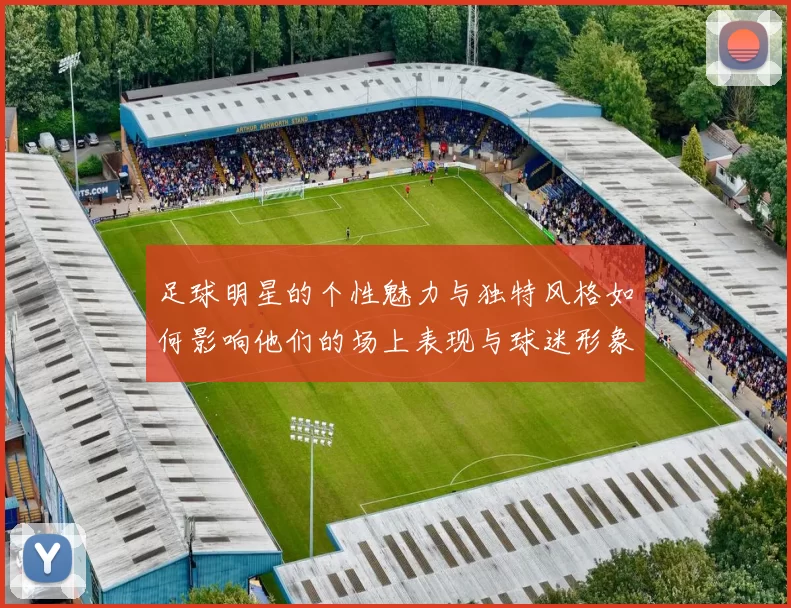 足球明星的个性魅力与独特风格如何影响他们的场上表现与球迷形象