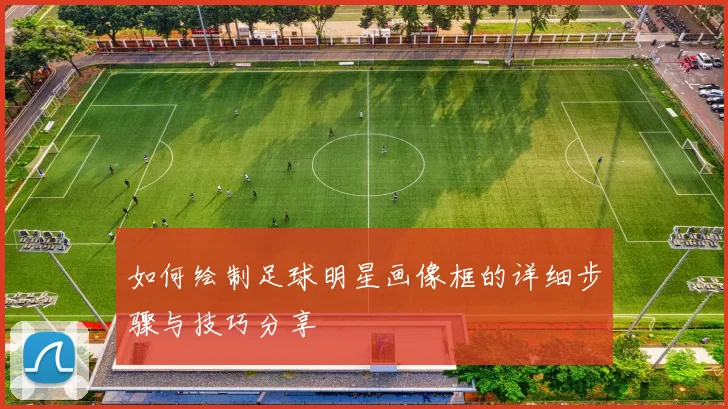 如何绘制足球明星画像框的详细步骤与技巧分享