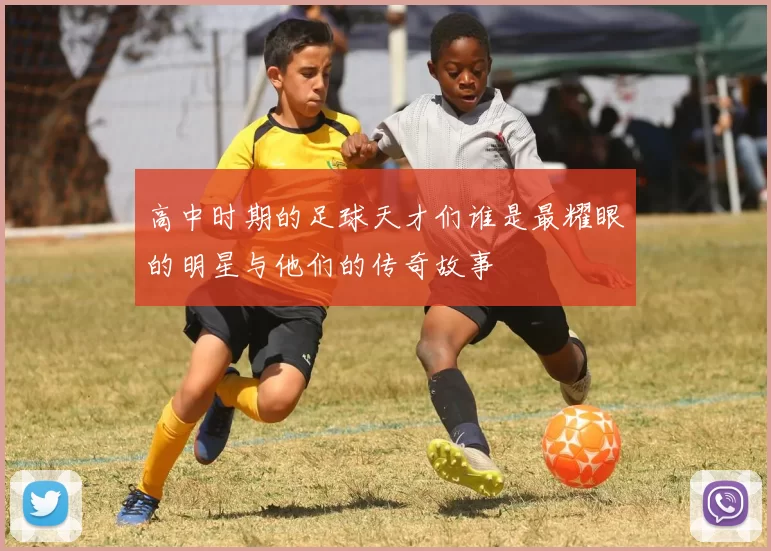 高中时期的足球天才们谁是最耀眼的明星与他们的传奇故事